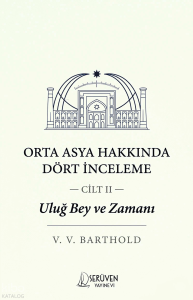 Uluğ Bey ve Zamanı Cilt II;Orta Asya Hakkında Dört İnceleme