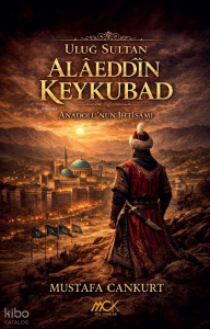 Uluğ Sultan Alâeddîn Keykubad;Anadolu’nun İhtişamı