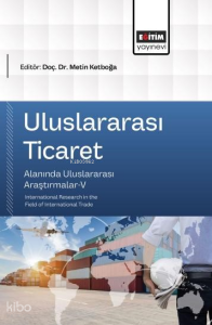 Uluslararası Ticaret Alanında Uluslararası Araştırmalar-V;International Research in the Field of International Trade