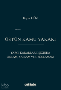 Üstün Kamu Yararı ;Yargı Kararları Işığında Anlam, Kapsam ve Uygulaması