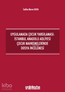 Uygulamada Çocuk Yargılaması: İstanbul Anadolu Adliyesi Çocuk Mahkemelerinde Dosya İncelemesi