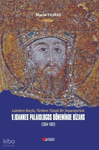V. Loannes Palailogos Döneminde Bizans (1354-1391);Latinlere Borçlu, Türklere Tutsak Bir İmparatorluk