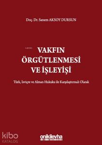 Vakfın Örgütlenmesi ve İşleyişi; Türk, İsviçre ve Alman Hukuku ile Karşılaştırmalı Olarak