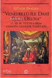 Venediklü ile Dahi Sulh Oluna; 17. ve 18. Yüzyıllarda Osmanlı-Venedik İlişkileri