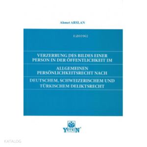 Verzerrung Des Bildes Einer Person in Der Öffentlıchkeıt im Allgemeınen Persönlichkeitsrecht Nach Deutschem, Schweizerischem und Türkischem Deliktsrecht