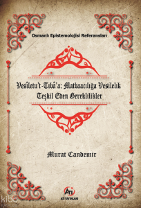Vesîletu’t-Tıbâ’a: Matbaacılığa Vesilelik Teşkil Eden Gereklilikler;Osmanlı Epistemelojisi Referansları