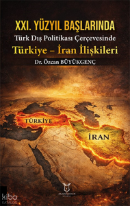 XXI. Yüzyıl Başlarında Türk Dış Politikası Çerçevesinde Türkiye – İran İlişkileri