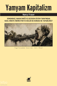 Yamyam Kapitalizm;Demokrasi, Bakım Emeği ve Gezegen Sistem Tarafından Nasıl Mideye İndiriliyor ve Bizler Bu Konuda Ne Yapabiliriz?