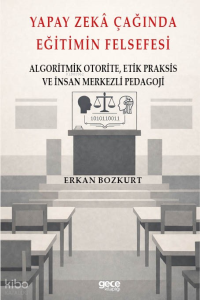 Yapay Zeka Çağında Eğitimin Felsefesi;Algoritmik Otorite, Etik Praksis Ve İnsan Merkezli Pedagoji