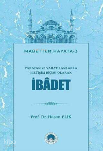 Yaratan ve Yaratılanlarla İletişim Biçimi Olarak İbadet;Mabetten Hayata - 3