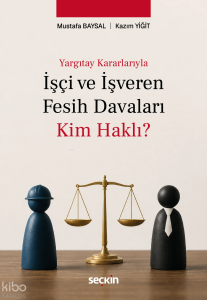 Yargıtay Kararlarıyla İşçi ve İşveren Fesih Davaları: Kim Haklı?