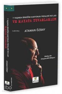 Yedi Yaşımda Bindiğim Kamyonun Frenleri Patladı ve Hayata Yuvarlandım