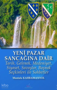 Yeni Pazar Sancağına Dair;Tarih, Gelenek, Medeniyet, Siyaset, Savaşlar, Boşnak Seçkinleri ile Sohbetler