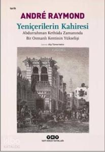 Yeniçerilerin Kahiresi; Abdurrahman Kethüda Zamanında Bir Osmanlı Kentinin Yükselişi