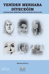 Yeniden Merhaba Diyeceğim - Çağdaş İran Şiirinden Kadın Şairler Antolojisi