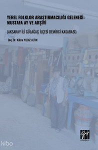 Yerel Folklor Araştırmacılığı Geleneği: Mustafa Ay ve Arşivi ;Aksaray İli Gülağaç İlçesi Demirci Kasabası