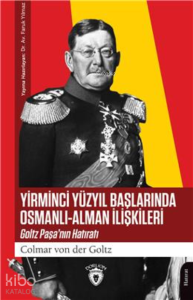 Yirminci Yüzyıl Başlarında Osmanlı;Alman İlişkileri Goltz Paşa’Nın Hatıratı