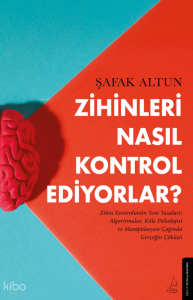Zihinleri Nasıl Kontrol Ediyorlar?;Zihin Kontrolünüzün Yeni Yasaları: Algoritmalar, Kitle Psikolojisi ve Manipülasyon çağında gerçeğin çöküşü.