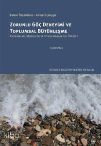 Zorunlu Göç Deneyimi ve Toplumsal Bütünleşme; Kavramlar, Modeller ve Uygulamalar İle Türkiye