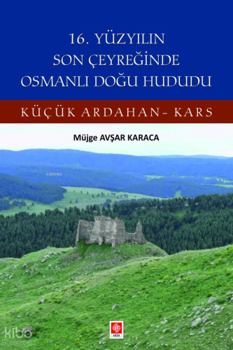 16. Yüzyılın Son Çeyreğinde Osmanlı Doğu Hududu;Küçük Ardahan-Kars