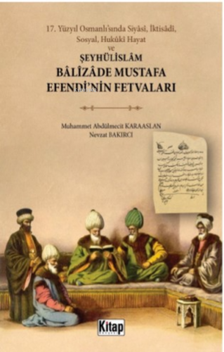 17 Yüzyıl Osmanlı’sında Siyâsî, İktisâdî, Sosyal, Hukûkî Hayat Ve;Şeyhülislam Balizade Mustafa Efendi'nin Fetvaları
