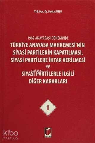 1982 Anayasası Döneminde Türkiye Anayasa Mahkemesi'nin Siyasi Partilerin Kapatılması, Siyasi Partilere İhtar Verilmesi ve Siyasi Partilerle İlgili Diğer Kararla