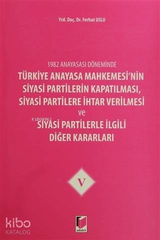 1982 Anayasası Döneminde Türkiye Anayasa Mahkemesi'nin Siyasi Partilerin Kapatılması, Siyasi Partilere İhtar Verilmesi ve Siyasi Partilerle İlgili Diğer Kararla