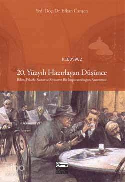 20. Yüzyılı Hazırlayan Düşünce; Bilim-Felsefe-Sanat ve Siyasette Bir İmparatorluğun Anatomisi