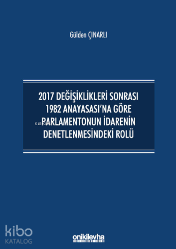 2017 Değişiklikleri Sonrası 1982 Anayasası'na Göre Parlamentonun İdarenin Denetlenmesindeki Rolü