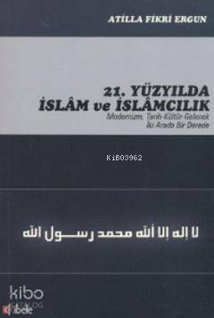 21. Yüzyılda İslam ve İslamcılık; Modernizim, Tarih - Kültür - Gelenek İki Arada Bir Derede