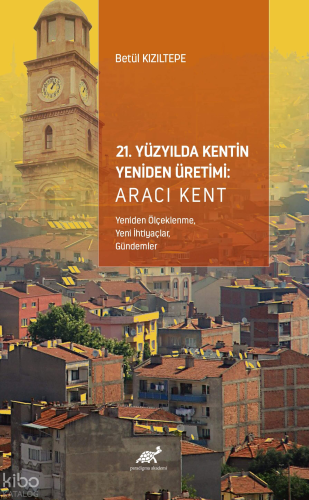 21. Yüzyılda Kentin Yeniden Üretimi: Aracı Kent ;(Yeniden Ölçeklenme, Yeni İhtiyaçlar, Gündemler)