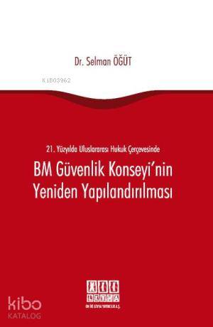 21. Yüzyılda Uluslararası Hukuk Çerçevesinde BM Güvenlik Konseyi'nin Yeniden Yapılandırılması