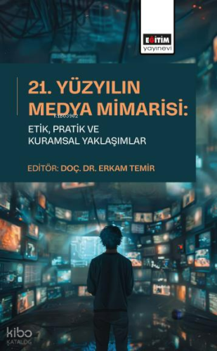21. Yüzyılın Medya Mimarisi: Etik, Pratik ve Kuramsal Yaklaşımlar