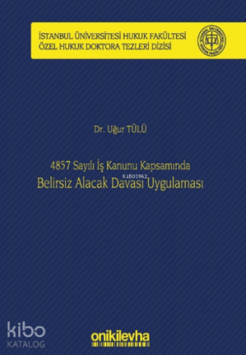 4857 Sayılı İş Kanunu Kapsamında Belirsiz Alacak Davası Uygulaması;İstanbul Üniversitesi Hukuk Fakültesi Özel Hukuk Doktora Tezleri Dizisi No: 22