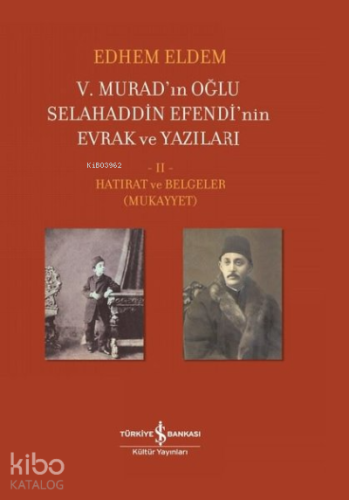 5. Murad’ın Oğlu Selahaddin Efendi’nin Evrak ve Yazıları 2. Cilt;Hatırat ve Belgeler ( Mukayyet )