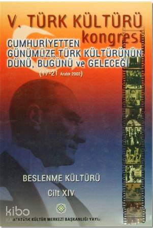 5. Türk Kültürü Kongresi Cilt : 14; Cumhuriyetten Günümüze Türk Kültürünün Dünü, Bugünü ve Geleceği (17-21 Aralık 2002)