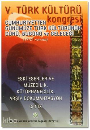 5. Türk Kültürü Kongresi Cilt : 9; Cumhuriyetten Günümüze Türk Kültürünün Dünü, Bugünü ve Geleceği (17-21 Aralık 2002)