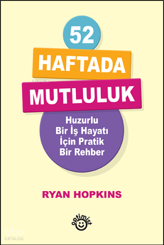52 Haftada Mutluluk;Huzurlu Bir İş Hayatı İçin Pratik Bir Rehber