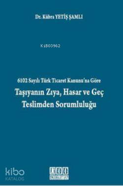 6102 Sayılı Türk Ticaret Kanunu'na Göre Taşıyanın Zıya, Hasar ve Geç Teslimden Sorumluluğu