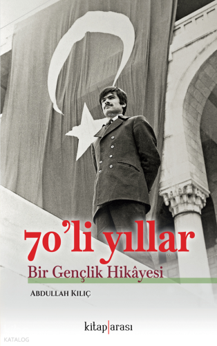 70’li Yıllar;Bir Gençlik Hikâyesi | Abdullah Kılıç | Kitaparası Yayınl