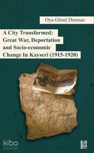 A City Transformed: Great War Deportation and Socio - Economic Change in Kayseri (1915 - 1920)