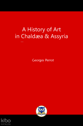 A History of Art in Chaldæa and Assyria