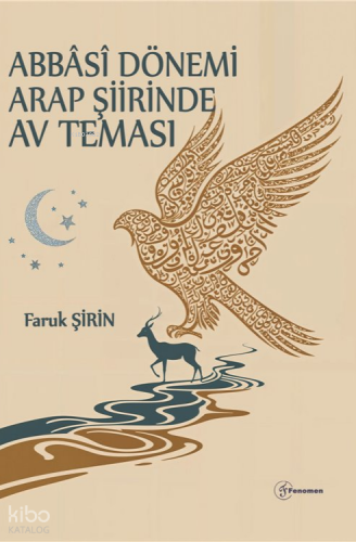 Abbâsî Dönemi Arap Şiirinde Av Teması | Faruk Şirin | Fenomen Yayıncıl