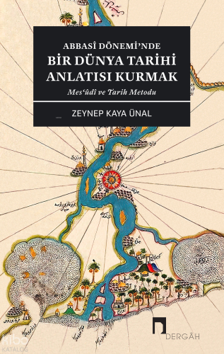 Abbasî Dönemi’nde Bir Dünya Tarihi Anlatısı Kurmak Mes‘ûdî ve Tarih Metodu