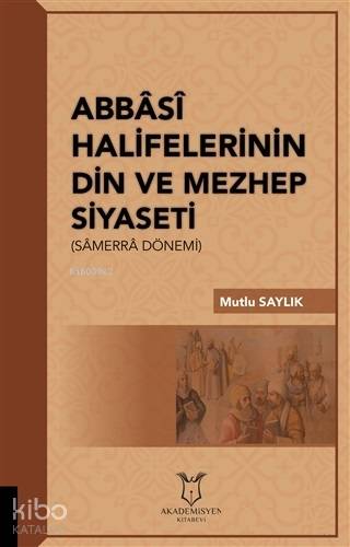 Abbasi Halifelerinin Din ve Mezhep Siyaseti; Samerra Dönemi | Mutlu Sa
