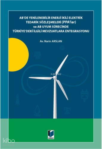 AB'de Yenilenebilir Enerji İkili Elektrik Tedarik Sözleşmeleri (PPA'lar) ve AB Uyum Sürecinde;Türkiye'deki İlgili Mevzuatlara Entegrasyonu