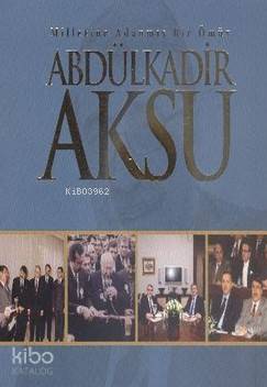 Abdülkadir Aksu; Milletime Adanmış Bir Ömür