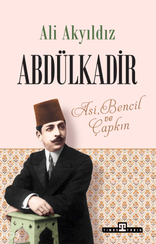 Abdülkadir;Asi, Bencil ve Çapkın | Ali Akyıldız | Timaş Tarih