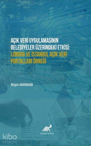 Açık Veri Uygulamasının Belediyeler Üzerindeki Etkisi: Londra ve İstanbul Açık Veri Portalları Örneği