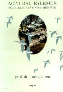 Acıyı Bal Eylemek Türk Edebiyatında Mersiye | Mustafa İsen | Akçağ Bas